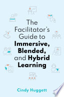 The facilitator's guide to immersive, blended, and hybrid learning /