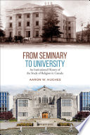 From seminary to university : an institutional history of the study of religion in Canada /