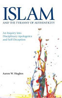 Islam and the tyranny of authenticity : an inquiry into disciplinary apologetics and self-deception /