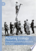 Picturing Ecology : Photography and the birth of a new science /