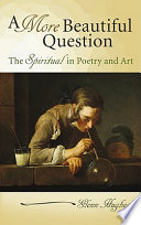 A more beautiful question : the spiritual in poetry and art /