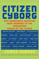 Citizen Cyborg : why democratic societies must respond to the redesigned human of the future /