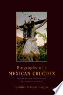 Biography of a Mexican crucifix : lived religion and local faith from the conquest to the present /