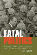 Fatal politics : the Nixon tapes, the Vietnam War, and the casualties of reelection /
