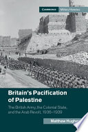 Britain's pacification of Palestine : the British Army, the colonial state, and the Arab revolt, 1936-1939 /