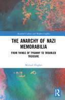The anarchy of Nazi memorabilia : from things of tyranny to troubled treasure /