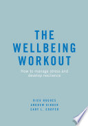 The Wellbeing Workout : How to manage stress and develop resilience /