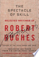 The spectacle of skill : selected writings of Robert Hughes /