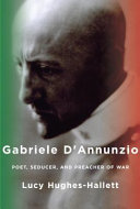 Gabriele d'Annunzio : poet, seducer, and preacher of war /