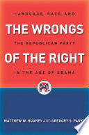 The wrongs of the right : language, race, and the Republican Party in the age of Obama /
