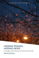 Missing women, missing news : covering crisis in Vancouver's Downtown Eastside /