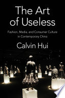 The art of useless : fashion, media, and consumer culture in contemporary China /