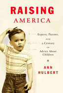 Raising America : experts, parents, and a century of advice about children /