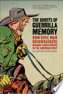 The ghosts of guerrilla memory : how Civil War bushwhackers became gunslingers in the American west /