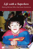 Life with a superhero : raising Michael who has Down syndrome /