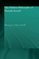 The hidden philosophy of Hannah Arendt /