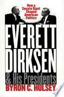 Everett Dirksen and his presidents : how a Senate giant shaped American politics /