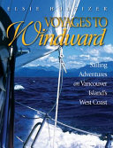 Voyages to windward : sailing adventures on Vancouver Island's west coast /