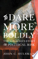 To dare more boldly : the audacious story of political risk /