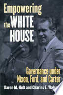 Empowering the White House : governance under Nixon, Ford, and Carter /