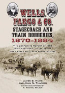 Wells, Fargo & Co. stagecoach and train robberies, 1870-1884 : the corporate report of 1885 with additional facts about the crimes and their perpetrators /