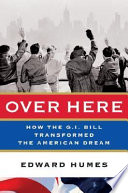 Over here : how the G.I. Bill transformed the American dream /