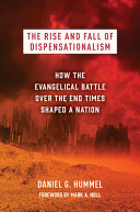 The rise and fall dispensationalism : how the evangelical battle over the end times shaped a nation /