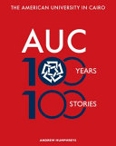 The American University in Cairo : AUC 100 years, 100 stories /