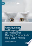 Animals, Ethics, and Language : The Philosophy of Meaningful Communication in the Lives of Animals /