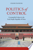 Politics of control : creating Red culture in the early People's Republic of China /