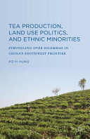Tea production, land use politics, and ethnic minorities : struggling over dilemmas in China's Southwest frontier /