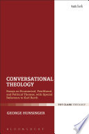 Conversational theology : essays on ecumenical, postliberal, and political themes, with special reference to Karl Barth /