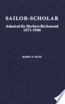 Sailor-scholar : Admiral Sir Herbert Richmond, 1871-1946 /
