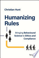 Humanizing rules : bringing behavioural science to ethics and compliance /