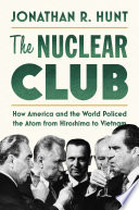 The nuclear club : how America and the world policed the atom from Hiroshima to Vietnam /