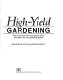 High-yield gardening : how to get more from your garden space and more from your gardening season /