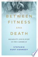 Between fitness and death : disability and slavery in the Caribbean /