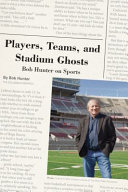 Players, teams, and stadium ghosts : Bob Hunter on sports /