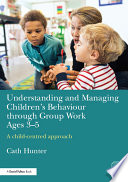 Understanding and Managing Children's Behaviour through Group Work Ages 3-5 : A child--centred approach.