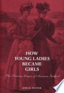 How young ladies became girls : the Victorian origins of American girlhood /