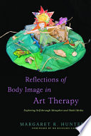 Reflections of body image in art therapy : exploring self through metaphor and multi-media /