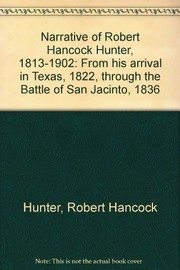 Narrative of Robert Hancock Hunter, 1813-1902 : from his arrival in Texas, 1822, through the Battle of San Jacinto, 1836.
