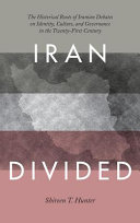 Iran divided : the historical roots of Iranian debates on identity, culture, and governance in the twenty-first century /