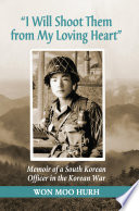 "I will shoot them from my loving heart" : memoir of a South Korean officer in the Korean War /