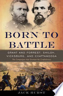 Born to battle : Grant and Forrest : Shiloh, Vicksburg, and Chattanooga : the campaigns that doomed the Confederacy /