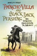 Pancho Villa and Black Jack Pershing : the Punitive Expedition in Mexico /
