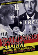 The gathering storm : Eduardo Frei's revolution in liberty and Chile's cold war /