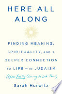 Here all along : finding meaning, spirituality, and a deeper connection to life--in Judaism (after finally choosing to look there) /