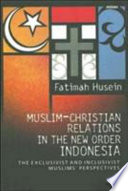 Muslim-Christian relations in the New Order Indonesia : the exclusivist and inclusivist Muslims' perspectives /