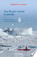 Une île Pour Sauver la Planète L'aventure Arctique d'un Robinson des Glaces.
